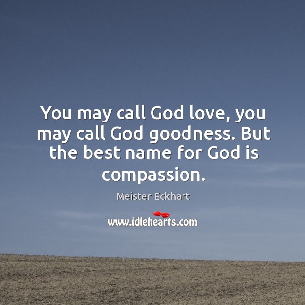 You may call God love, you may call God goodness. But the best name for God is compassion. Meister Eckhart Picture Quote