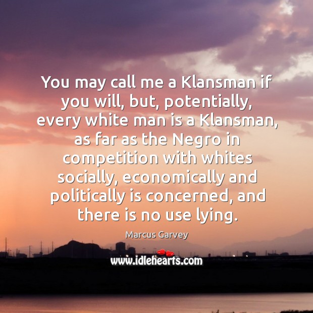 You may call me a klansman if you will, but, potentially, every white man is a klansman Image