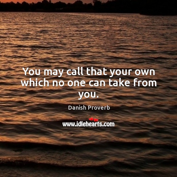 You may call that your own which no one can take from you. Image