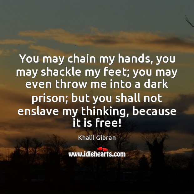 You may chain my hands, you may shackle my feet; you may Image