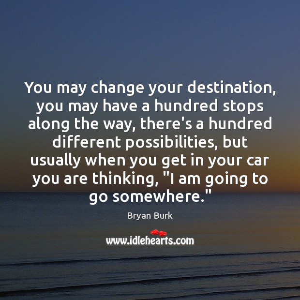 You may change your destination, you may have a hundred stops along Bryan Burk Picture Quote