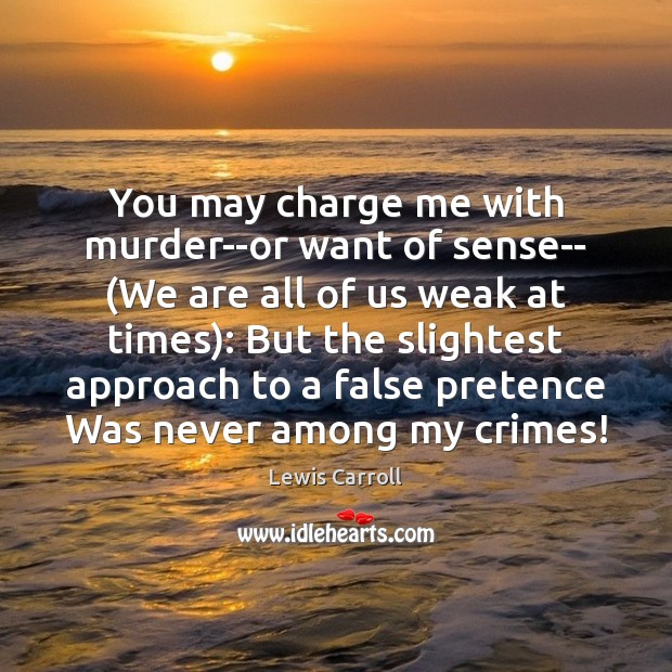 You may charge me with murder–or want of sense– (We are all Lewis Carroll Picture Quote