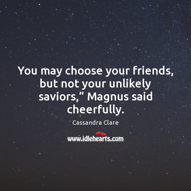 You may choose your friends, but not your unlikely saviors,” Magnus said cheerfully. Cassandra Clare Picture Quote