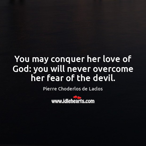 You may conquer her love of God: you will never overcome her fear of the devil. Pierre Choderlos de Laclos Picture Quote