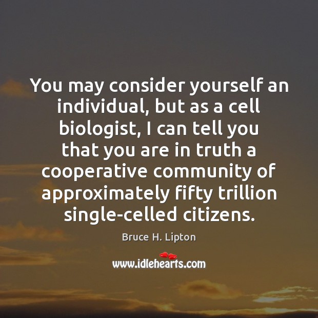 You may consider yourself an individual, but as a cell biologist, I Bruce H. Lipton Picture Quote