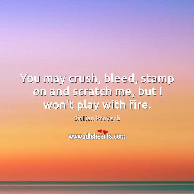 You may crush, bleed, stamp on and scratch me, but I won’t play with fire. Sicilian Proverbs Image