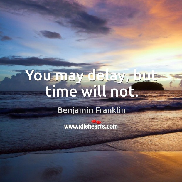 You may delay, but time will not. Image