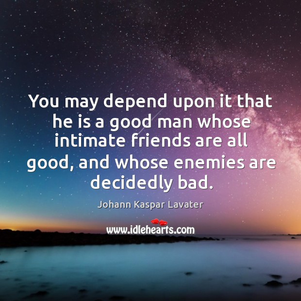 You may depend upon it that he is a good man whose intimate friends are all good, and whose enemies are decidedly bad. Johann Kaspar Lavater Picture Quote