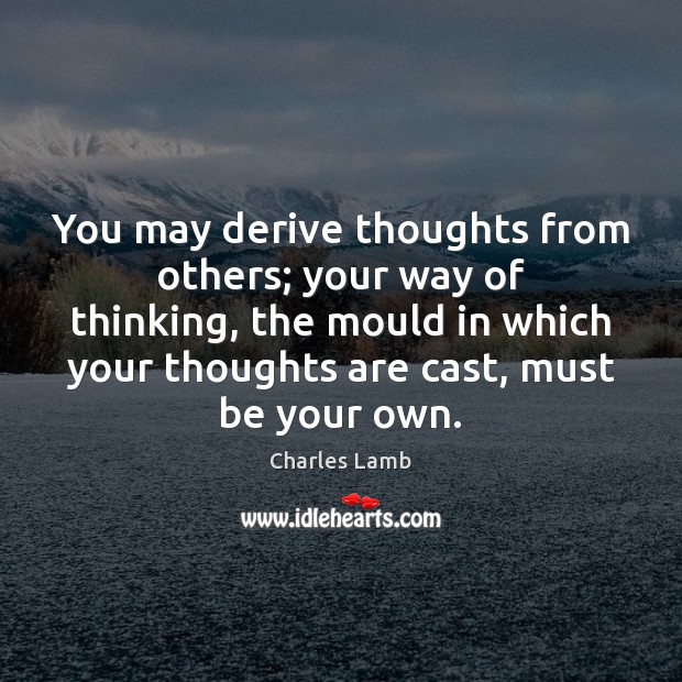 You may derive thoughts from others; your way of thinking, the mould Charles Lamb Picture Quote