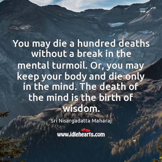 You may die a hundred deaths without a break in the mental Image