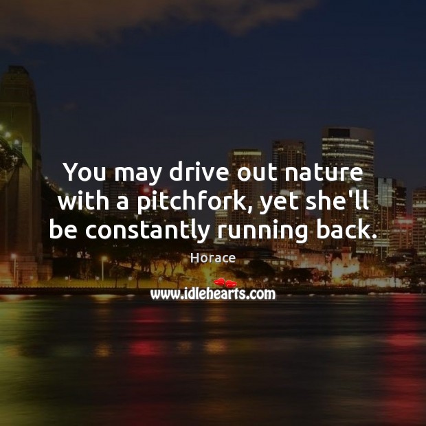 You may drive out nature with a pitchfork, yet she’ll be constantly running back. Horace Picture Quote