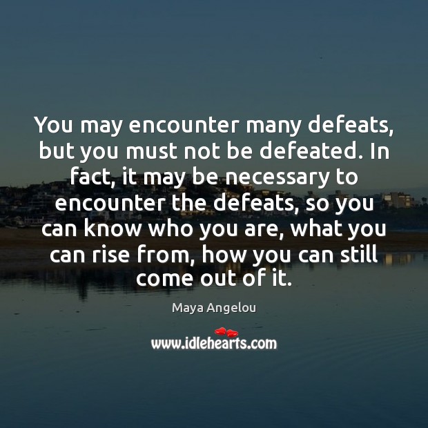You may encounter many defeats, but you must not be defeated. In Maya Angelou Picture Quote