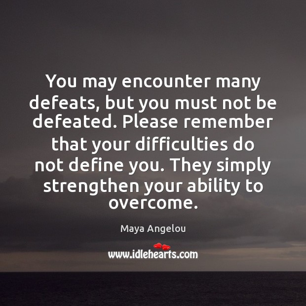 You may encounter many defeats, but you must not be defeated. Please Image
