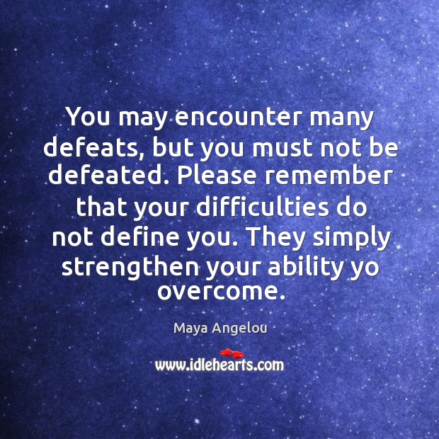 You may encounter many defeats, but you must not be defeated. Please remember that your difficulties do not define you. Image