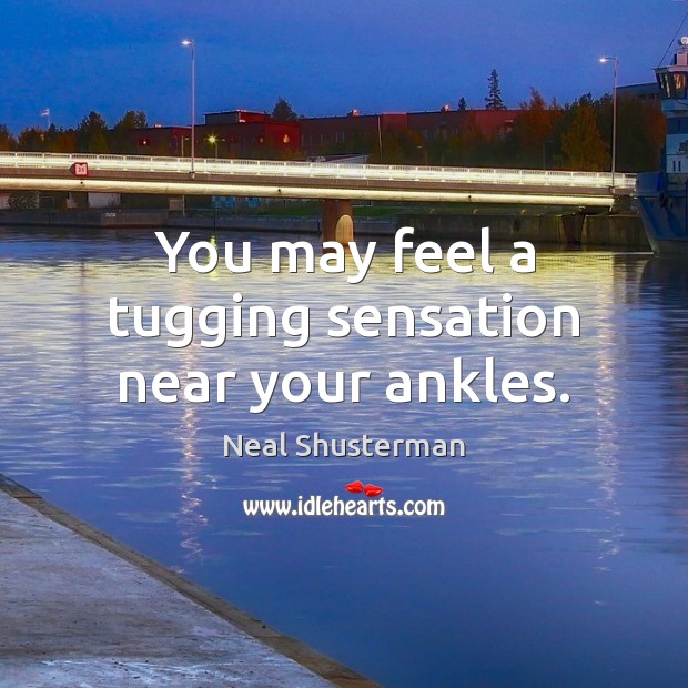 You may feel a tugging sensation near your ankles. Neal Shusterman Picture Quote