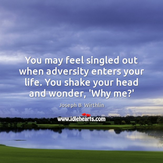 You may feel singled out when adversity enters your life. You shake Joseph B. Wirthlin Picture Quote
