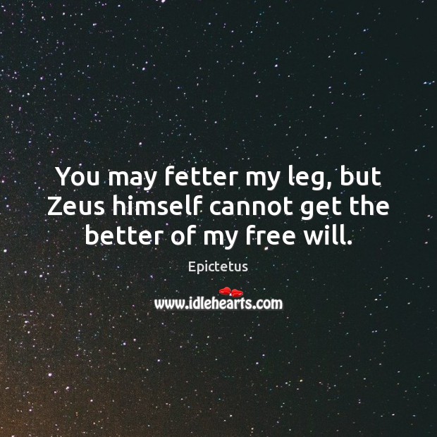 You may fetter my leg, but Zeus himself cannot get the better of my free will. Epictetus Picture Quote