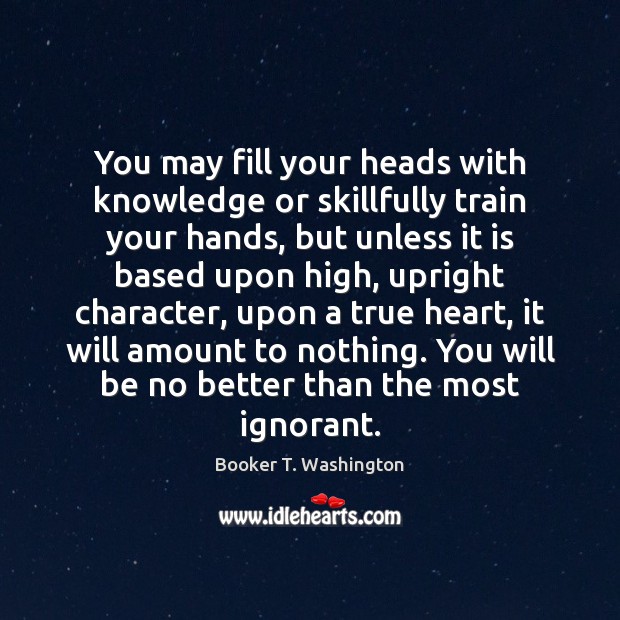 You may fill your heads with knowledge or skillfully train your hands, Booker T. Washington Picture Quote