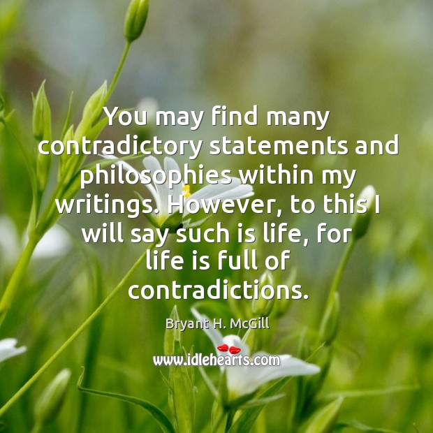 You may find many contradictory statements and philosophies within my writings. Bryant H. McGill Picture Quote
