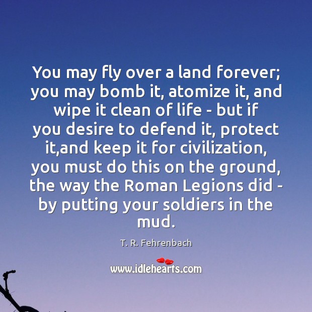 You may fly over a land forever; you may bomb it, atomize Image