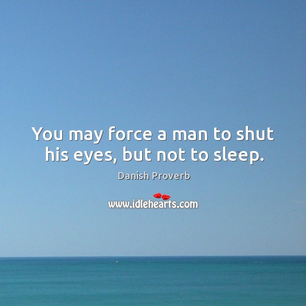 You may force a man to shut his eyes, but not to sleep. Image