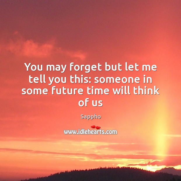You may forget but let me tell you this: someone in some future time will think of us Sappho Picture Quote