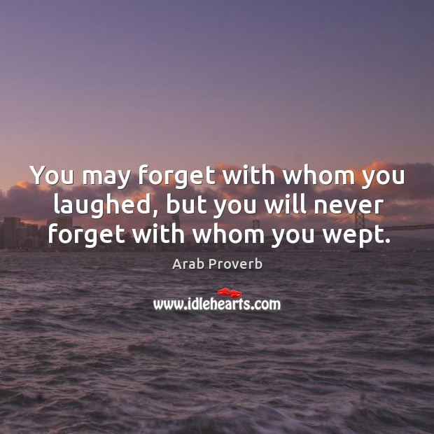 You may forget with whom you laughed, but you will never forget with whom you wept. Arab Proverbs Image