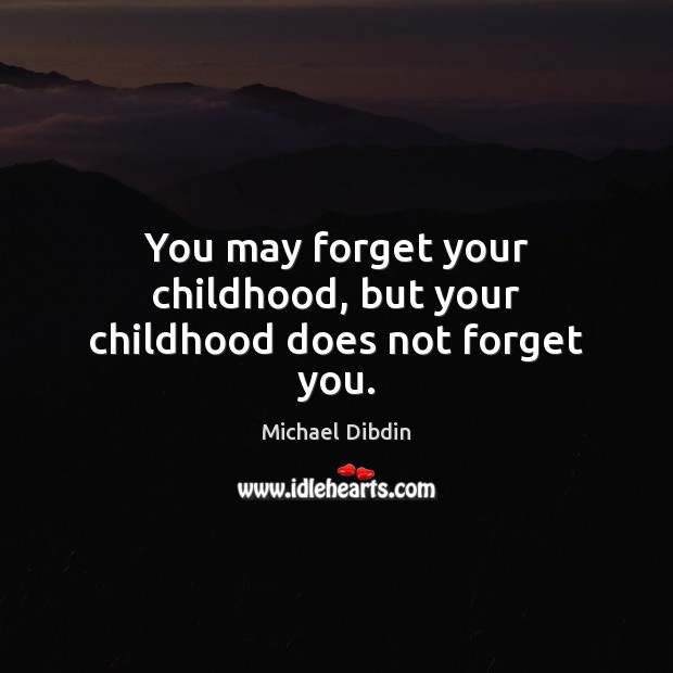 You may forget your childhood, but your childhood does not forget you. Michael Dibdin Picture Quote
