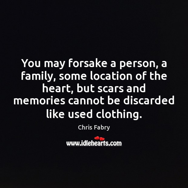 You may forsake a person, a family, some location of the heart, Chris Fabry Picture Quote