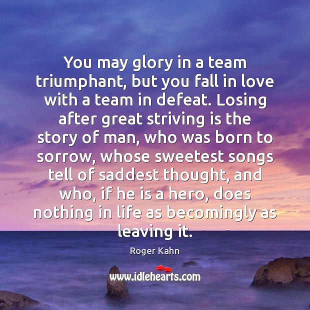 You may glory in a team triumphant, but you fall in love Roger Kahn Picture Quote
