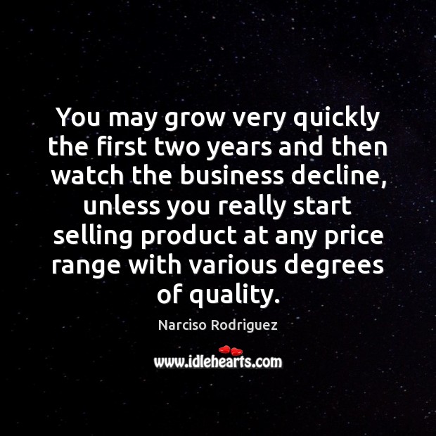 You may grow very quickly the first two years and then watch Narciso Rodriguez Picture Quote