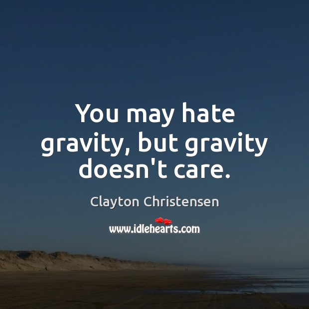 You may hate gravity, but gravity doesn’t care. Image