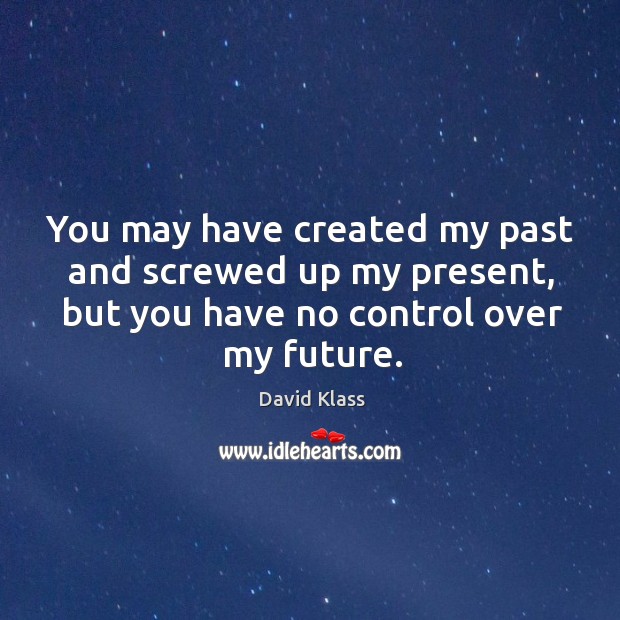 You may have created my past and screwed up my present, but David Klass Picture Quote