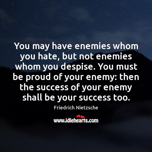 You may have enemies whom you hate, but not enemies whom you 