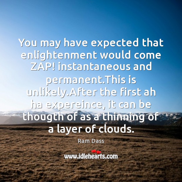 You may have expected that enlightenment would come ZAP! instantaneous and permanent. Ram Dass Picture Quote