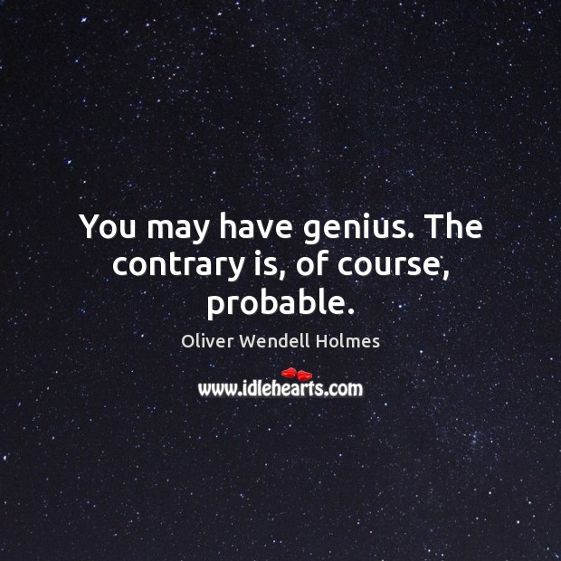 You may have genius. The contrary is, of course, probable. Oliver Wendell Holmes Picture Quote