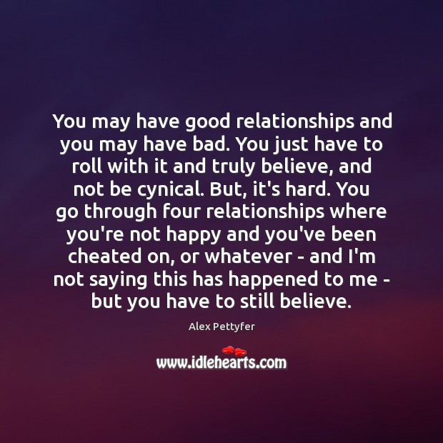 You may have good relationships and you may have bad. You just Alex Pettyfer Picture Quote