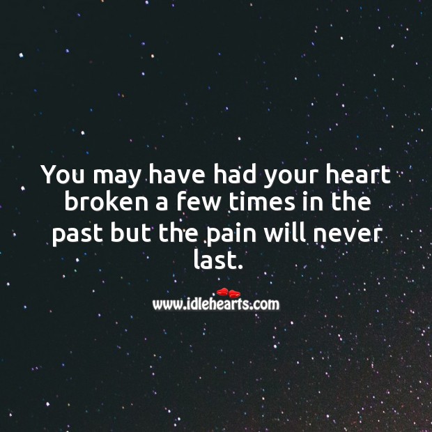 You may have had your heart broken a few times in the past but the pain will never last. Image