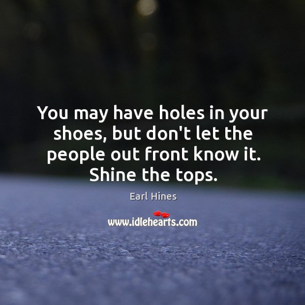 You may have holes in your shoes, but don’t let the people Earl Hines Picture Quote