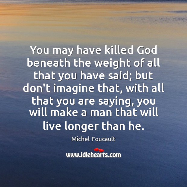 You may have killed God beneath the weight of all that you Michel Foucault Picture Quote