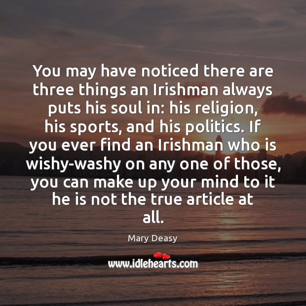 You may have noticed there are three things an Irishman always puts Mary Deasy Picture Quote