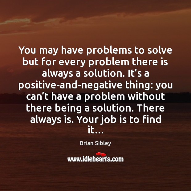You may have problems to solve but for every problem there is Image