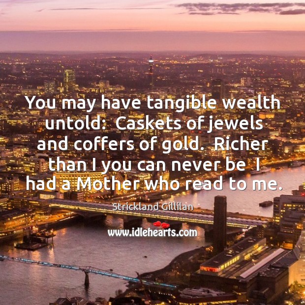 You may have tangible wealth untold:  Caskets of jewels and coffers of Image