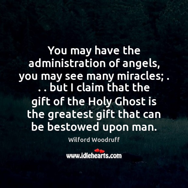 You may have the administration of angels, you may see many miracles; . . . Wilford Woodruff Picture Quote