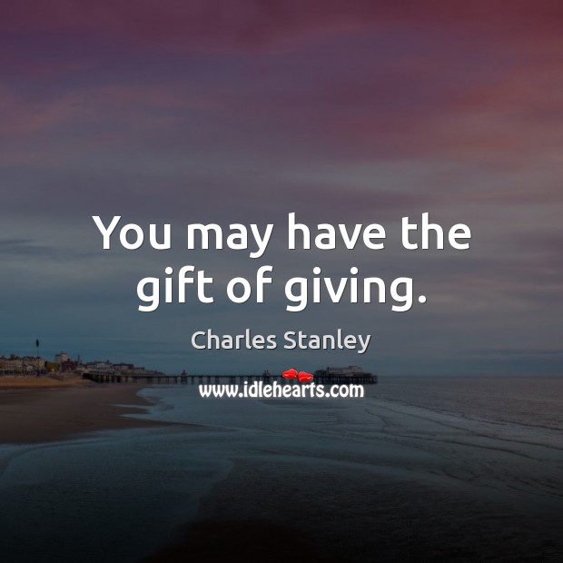 You may have the gift of giving. Charles Stanley Picture Quote