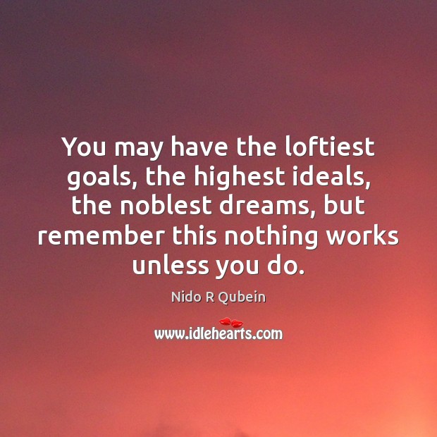 You may have the loftiest goals, the highest ideals, the noblest dreams, Nido R Qubein Picture Quote