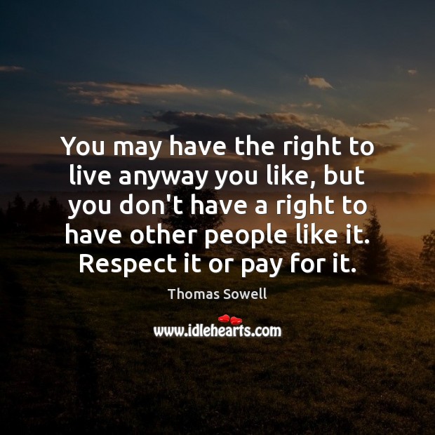 You may have the right to live anyway you like, but you Thomas Sowell Picture Quote