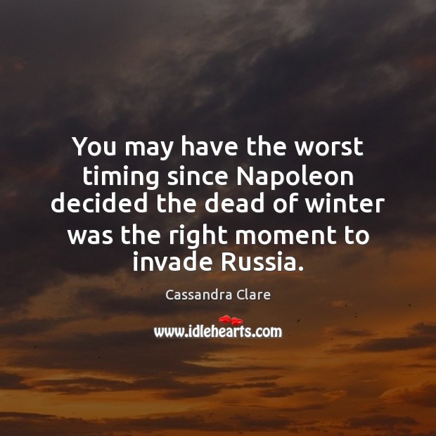 You may have the worst timing since Napoleon decided the dead of Winter Quotes Image