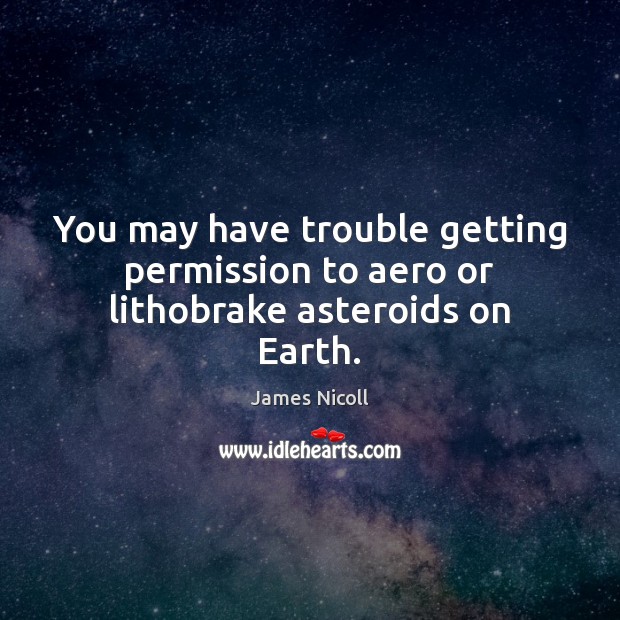 You may have trouble getting permission to aero or lithobrake asteroids on Earth. Earth Quotes Image