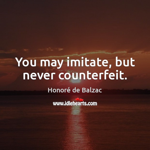 You may imitate, but never counterfeit. Image
